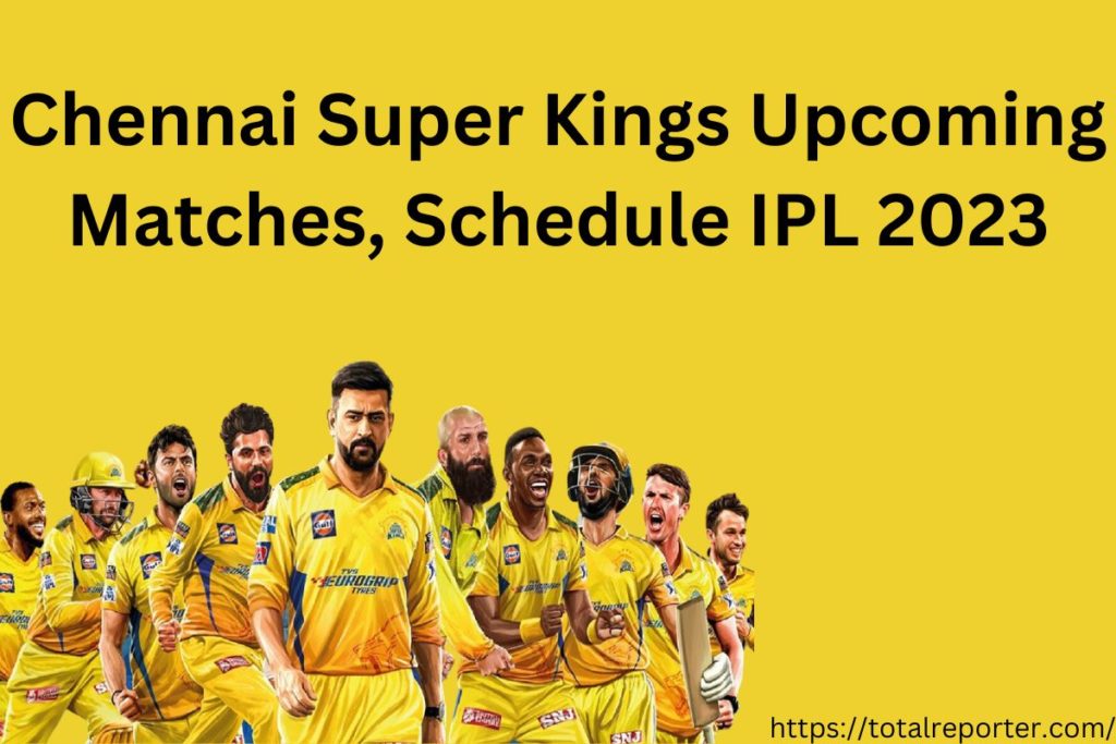 CSK Next Match, Chennai Super Kings Upcoming Matches, Schedule IPL 2023