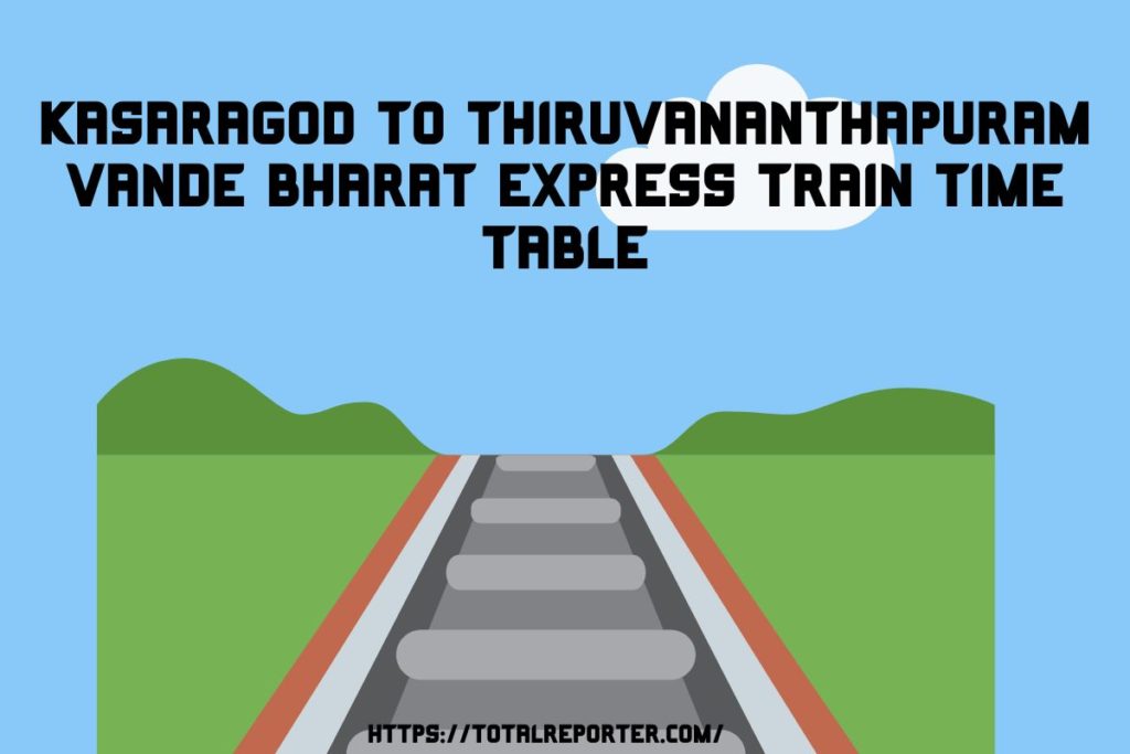 Kasaragod To Thiruvananthapuram Vande Bharat Express Train Time Table
