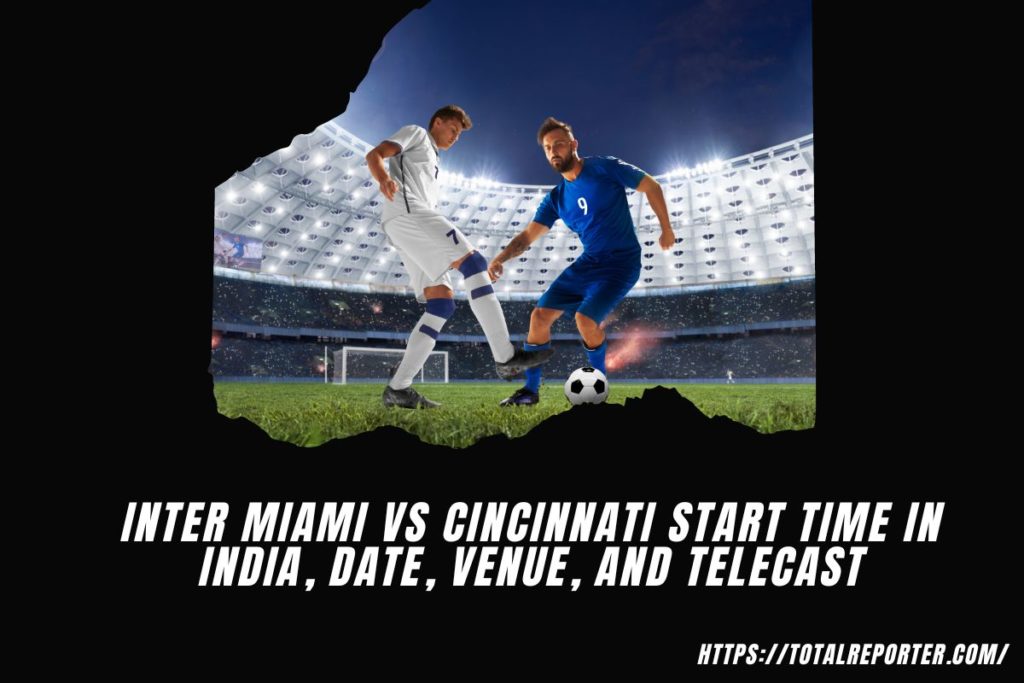 Inter Miami vs Cincinnati Start Time in India, Date, Venue, and Telecast