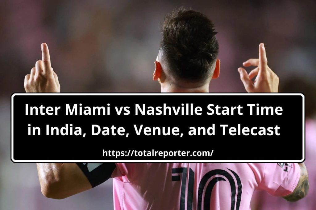 Inter Miami vs Nashville Start Time in India, Date, Venue, and Telecast