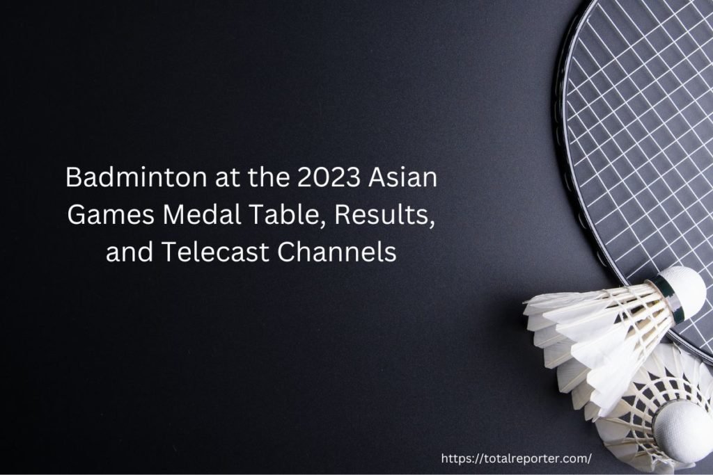 Badminton at the 2023 Asian Games Medal Table, Results, and Telecast Channels