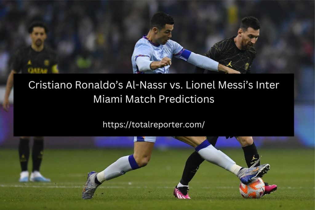 Cristiano Ronaldo’s Al-Nassr vs. Lionel Messi’s Inter Miami Match Predictions - Who Will Win?
