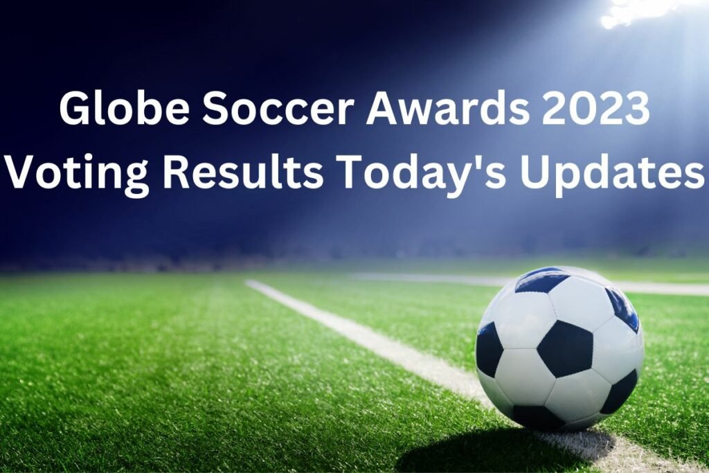 Globe Soccer Awards 2023 Voting Results Today's Updates