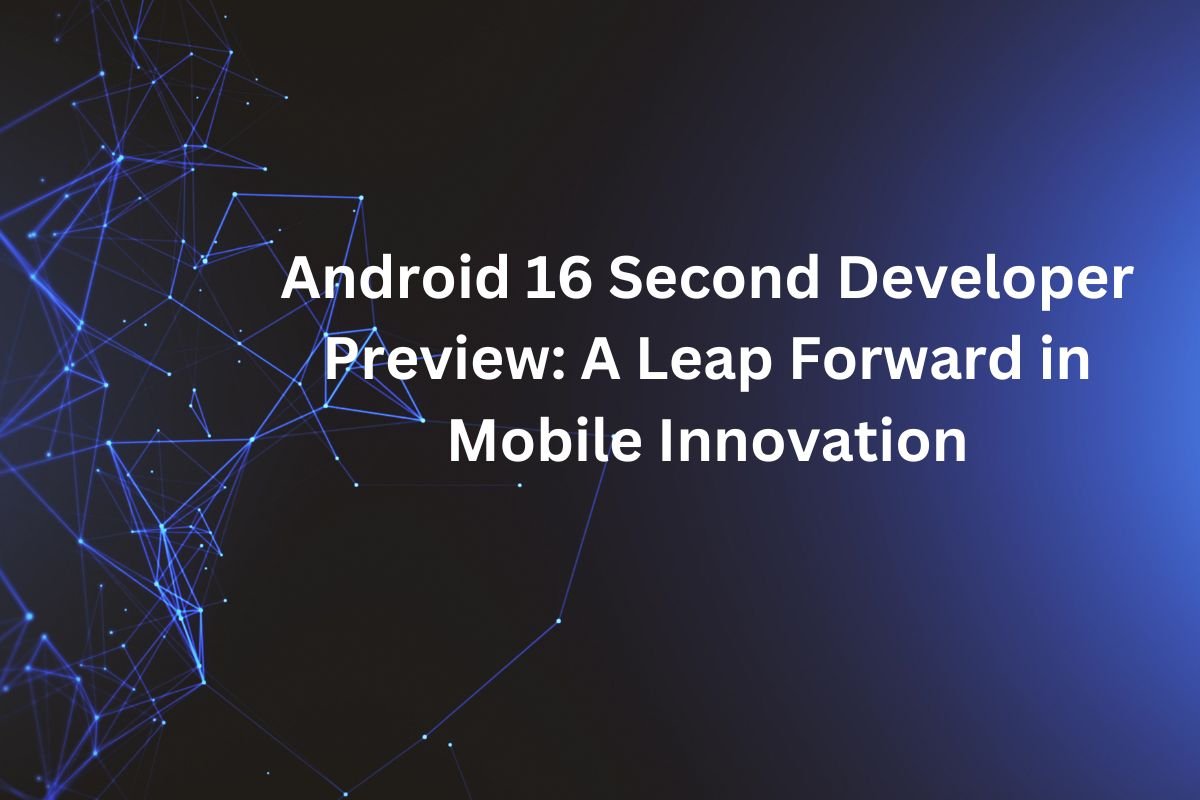 Android 16 Second Developer Preview A Leap Forward in Mobile Innovation