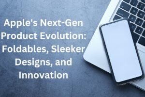 Apple's Next-Gen Product Evolution Foldables, Sleeker Designs, and Innovation