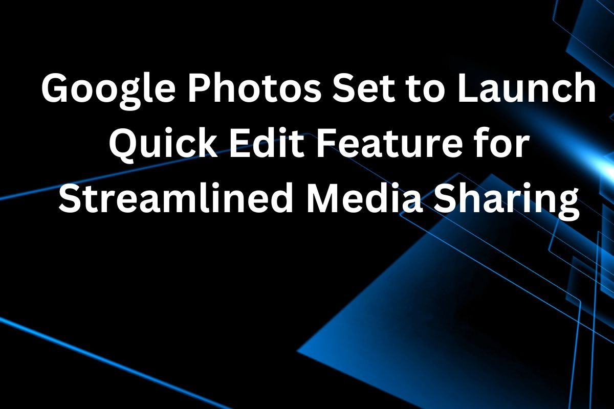 Google Photos Set to Launch Quick Edit Feature for Streamlined Media Sharing