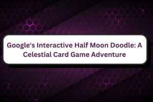 Google's Interactive Half Moon Doodle A Celestial Card Game Adventure