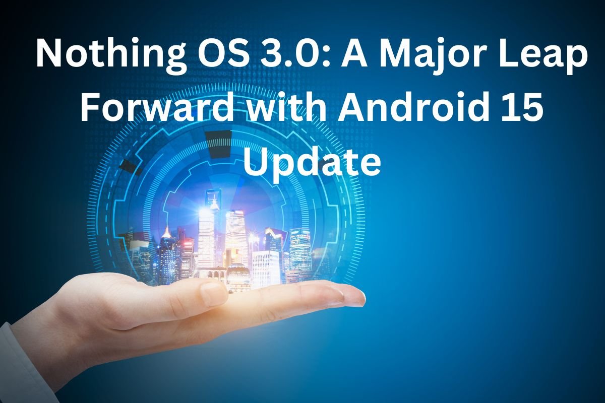Nothing OS 3.0 A Major Leap Forward with Android 15 Update