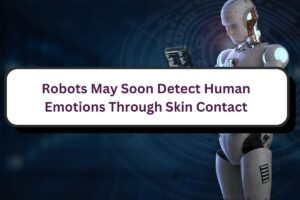 Robots May Soon Detect Human Emotions Through Skin Contact