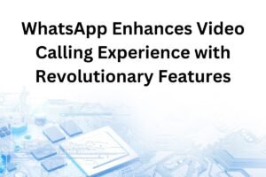WhatsApp Enhances Video Calling Experience with Revolutionary Features