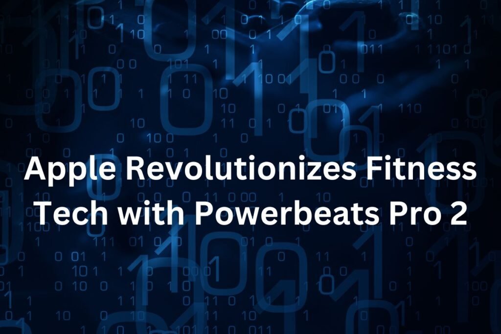 Apple Revolutionizes Fitness Tech with Powerbeats Pro 2