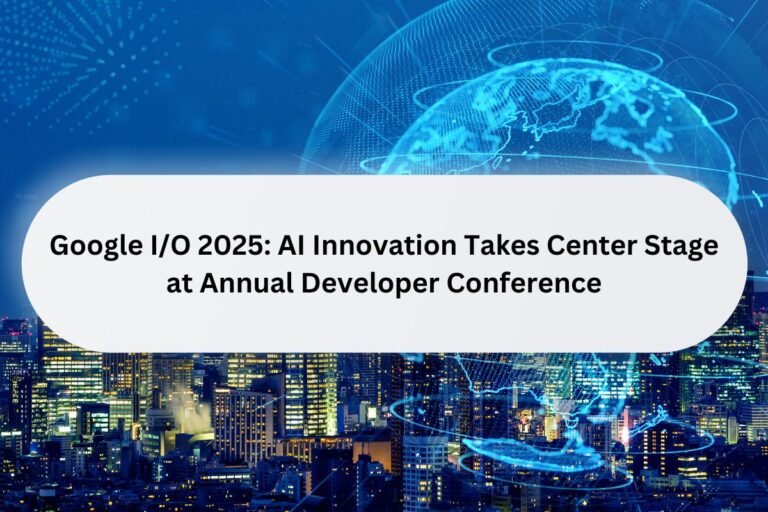 Google I/O 2025: AI Innovation Takes Center Stage at Annual Developer ...