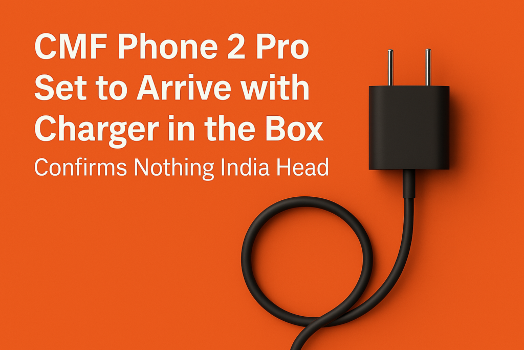 CMF Phone 2 Pro to Launch with Charger in Box, Confirms Nothing India Head