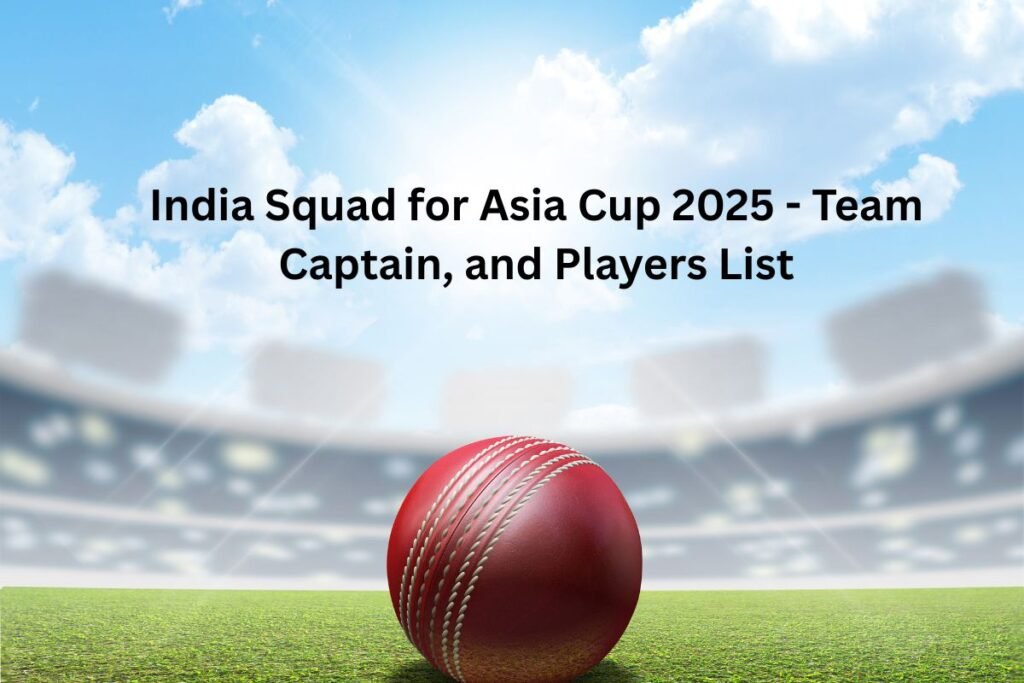 India Squad for Asia Cup 2025 - Team Captain, and Players List