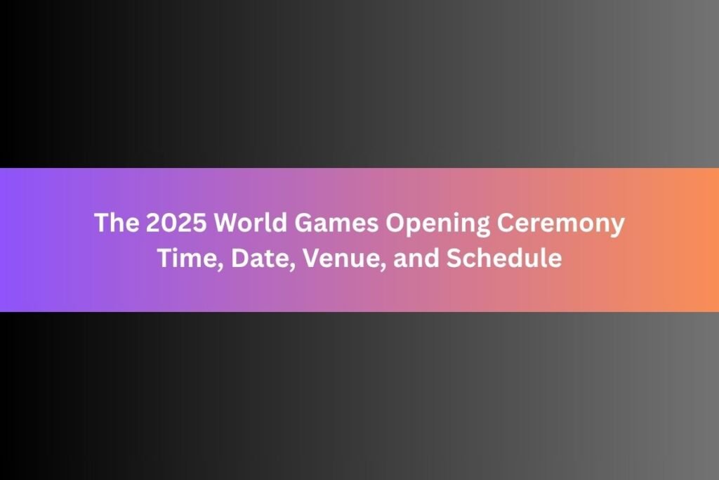 The 2025 World Games Opening Ceremony Time, Date, Venue, Performers, and Schedule