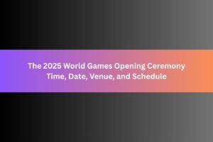 The 2025 World Games Opening Ceremony Time, Date, Venue, Performers, and Schedule