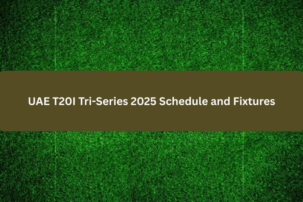UAE T20I Tri-Series 2025 Schedule and Fixtures