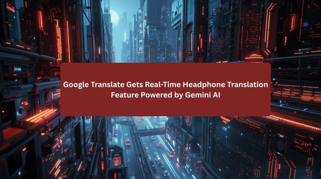 Google Translate Gets Real-Time Headphone Translation Feature Powered by Gemini AI